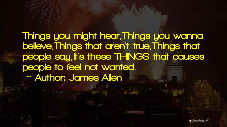 James Allen Quotes: Things You Might Hear,things You Wanna Believe,things That Aren't True,things That People Say,it's These Things That Causes People To Feel