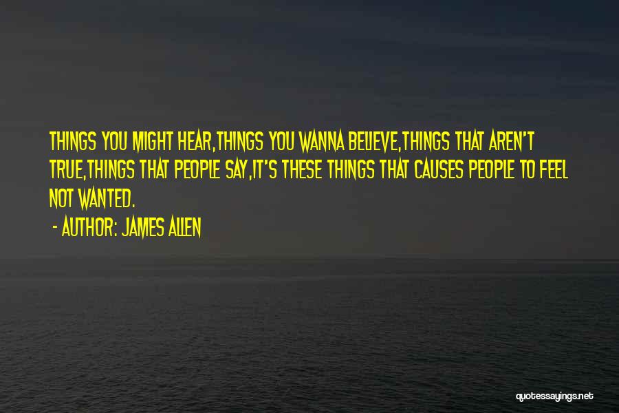 James Allen Quotes: Things You Might Hear,things You Wanna Believe,things That Aren't True,things That People Say,it's These Things That Causes People To Feel
