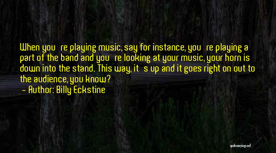 Billy Eckstine Quotes: When You're Playing Music, Say For Instance, You're Playing A Part Of The Band And You're Looking At Your Music,