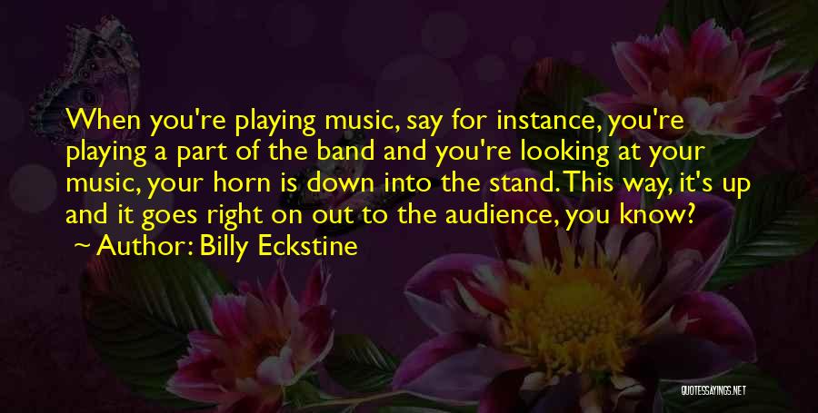 Billy Eckstine Quotes: When You're Playing Music, Say For Instance, You're Playing A Part Of The Band And You're Looking At Your Music,