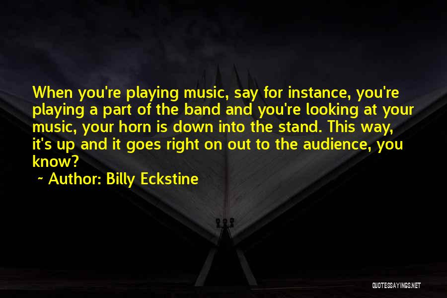 Billy Eckstine Quotes: When You're Playing Music, Say For Instance, You're Playing A Part Of The Band And You're Looking At Your Music,