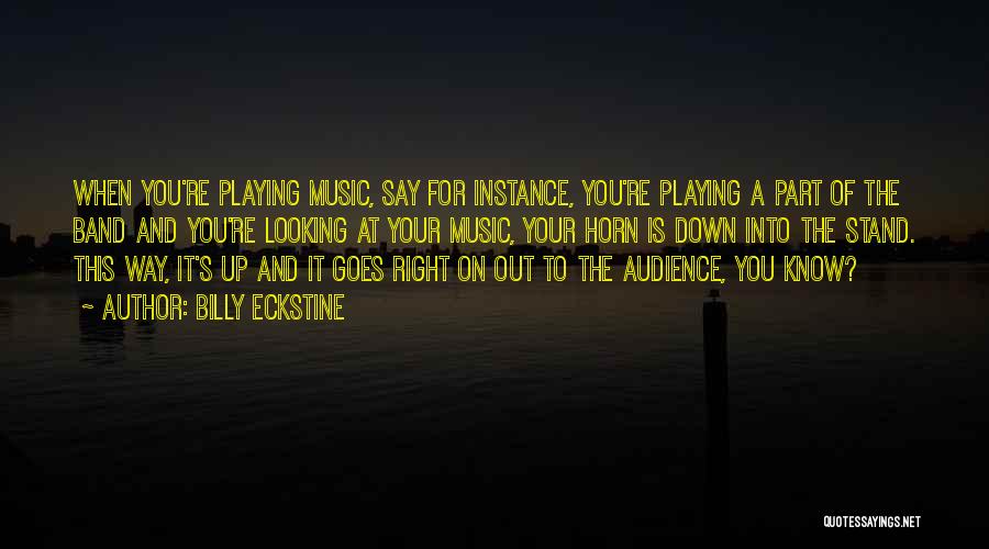 Billy Eckstine Quotes: When You're Playing Music, Say For Instance, You're Playing A Part Of The Band And You're Looking At Your Music,