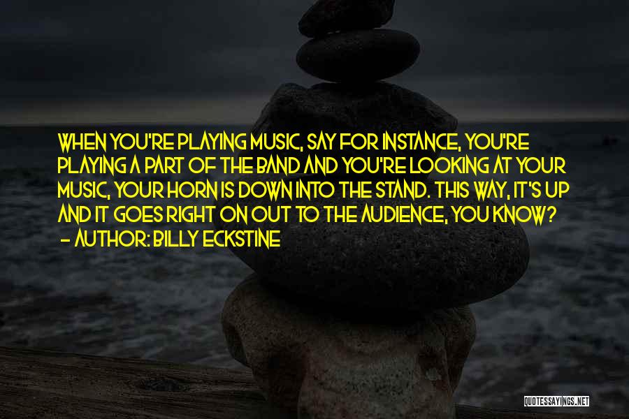 Billy Eckstine Quotes: When You're Playing Music, Say For Instance, You're Playing A Part Of The Band And You're Looking At Your Music,