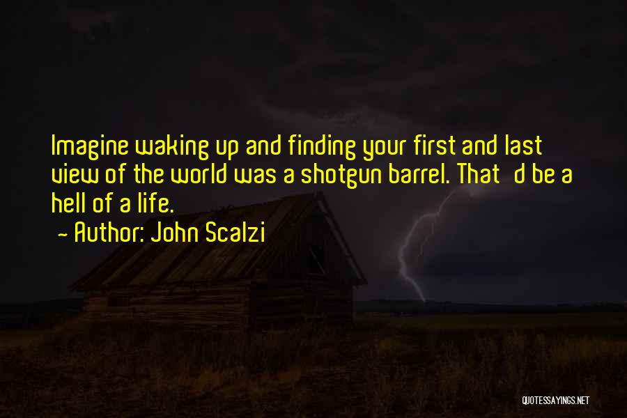 John Scalzi Quotes: Imagine Waking Up And Finding Your First And Last View Of The World Was A Shotgun Barrel. That'd Be A