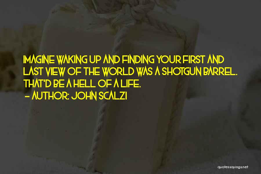 John Scalzi Quotes: Imagine Waking Up And Finding Your First And Last View Of The World Was A Shotgun Barrel. That'd Be A