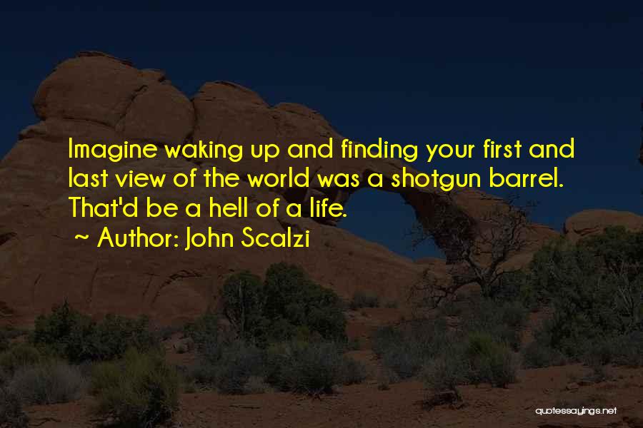 John Scalzi Quotes: Imagine Waking Up And Finding Your First And Last View Of The World Was A Shotgun Barrel. That'd Be A