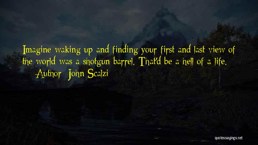 John Scalzi Quotes: Imagine Waking Up And Finding Your First And Last View Of The World Was A Shotgun Barrel. That'd Be A
