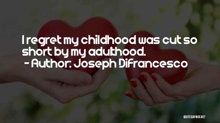 Joseph DiFrancesco Quotes: I Regret My Childhood Was Cut So Short By My Adulthood.