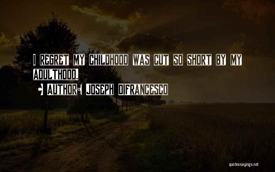 Joseph DiFrancesco Quotes: I Regret My Childhood Was Cut So Short By My Adulthood.