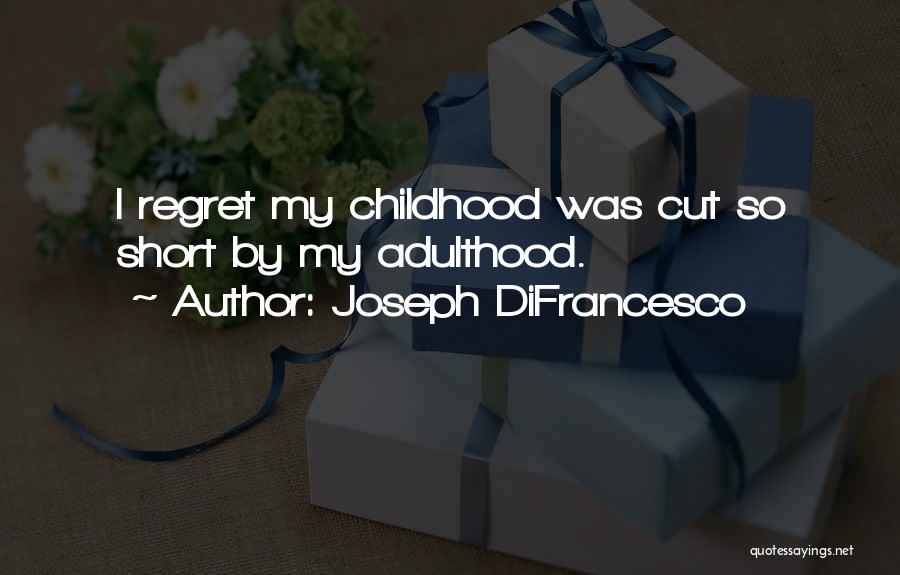 Joseph DiFrancesco Quotes: I Regret My Childhood Was Cut So Short By My Adulthood.
