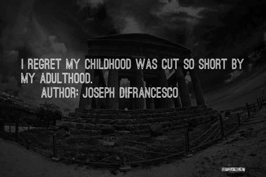 Joseph DiFrancesco Quotes: I Regret My Childhood Was Cut So Short By My Adulthood.
