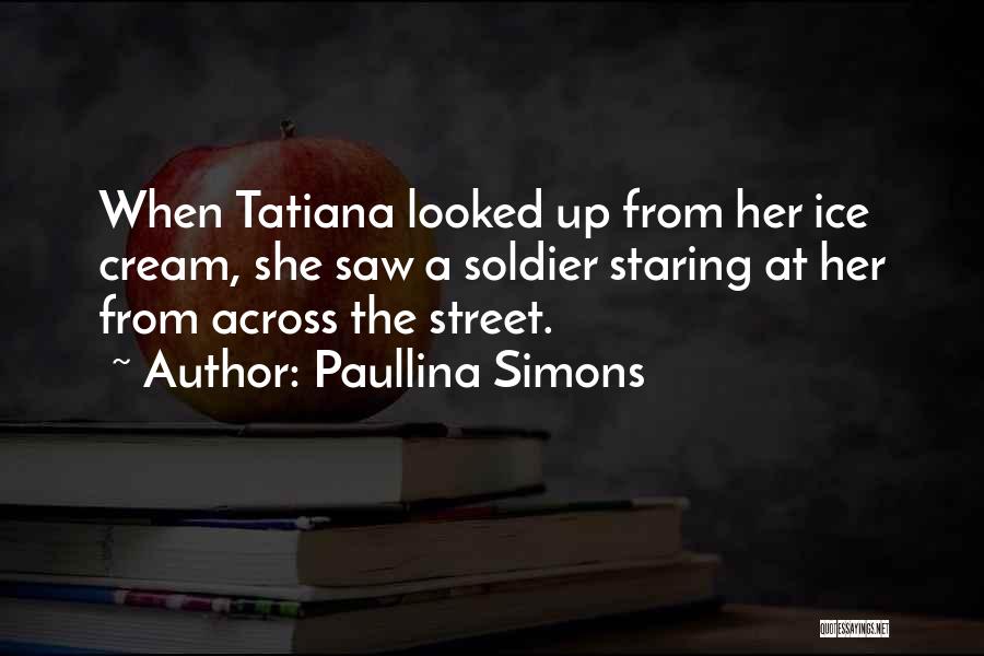 Paullina Simons Quotes: When Tatiana Looked Up From Her Ice Cream, She Saw A Soldier Staring At Her From Across The Street.