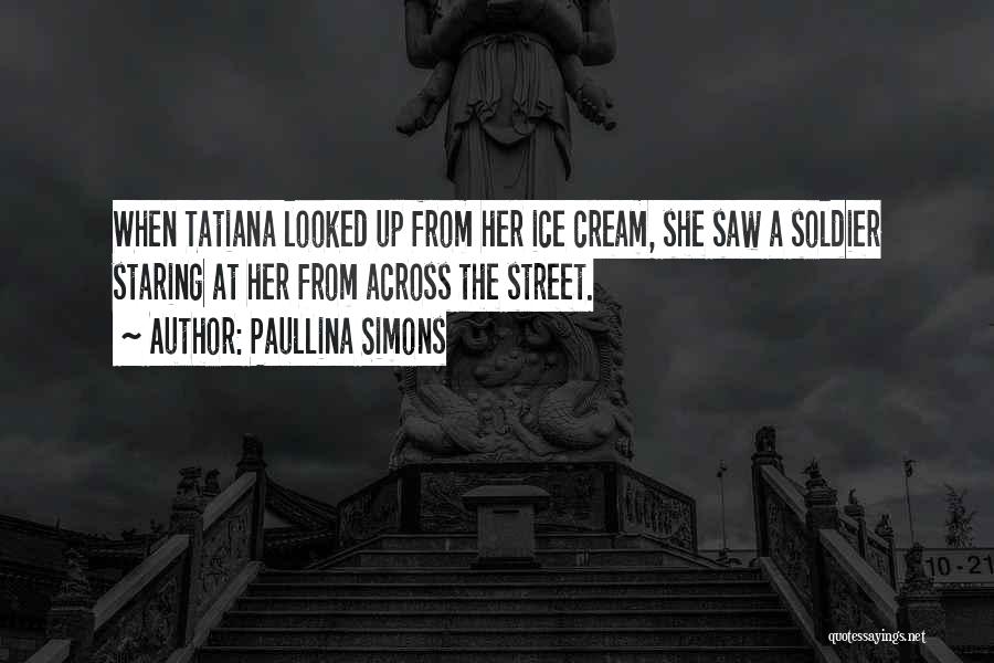 Paullina Simons Quotes: When Tatiana Looked Up From Her Ice Cream, She Saw A Soldier Staring At Her From Across The Street.
