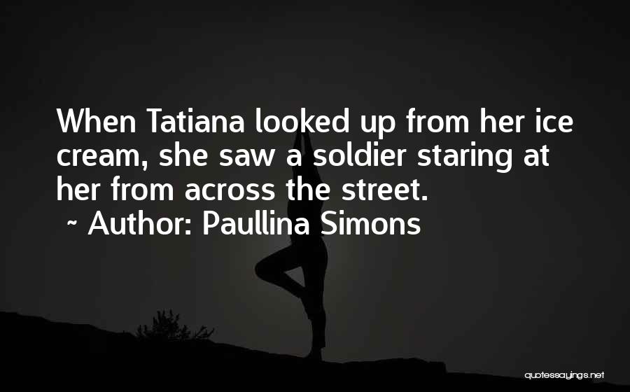 Paullina Simons Quotes: When Tatiana Looked Up From Her Ice Cream, She Saw A Soldier Staring At Her From Across The Street.
