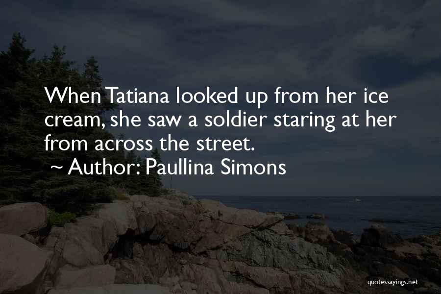Paullina Simons Quotes: When Tatiana Looked Up From Her Ice Cream, She Saw A Soldier Staring At Her From Across The Street.