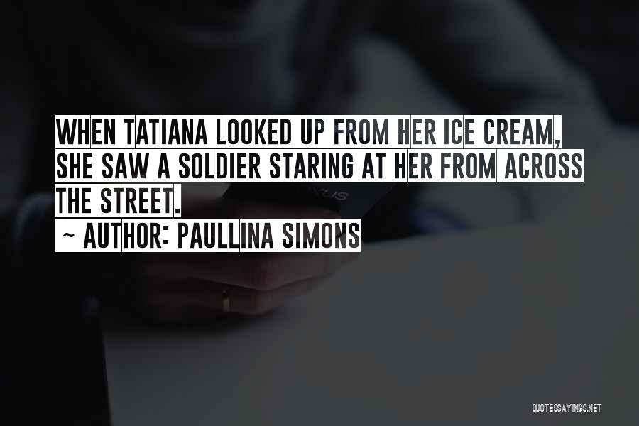 Paullina Simons Quotes: When Tatiana Looked Up From Her Ice Cream, She Saw A Soldier Staring At Her From Across The Street.