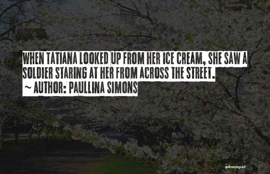 Paullina Simons Quotes: When Tatiana Looked Up From Her Ice Cream, She Saw A Soldier Staring At Her From Across The Street.