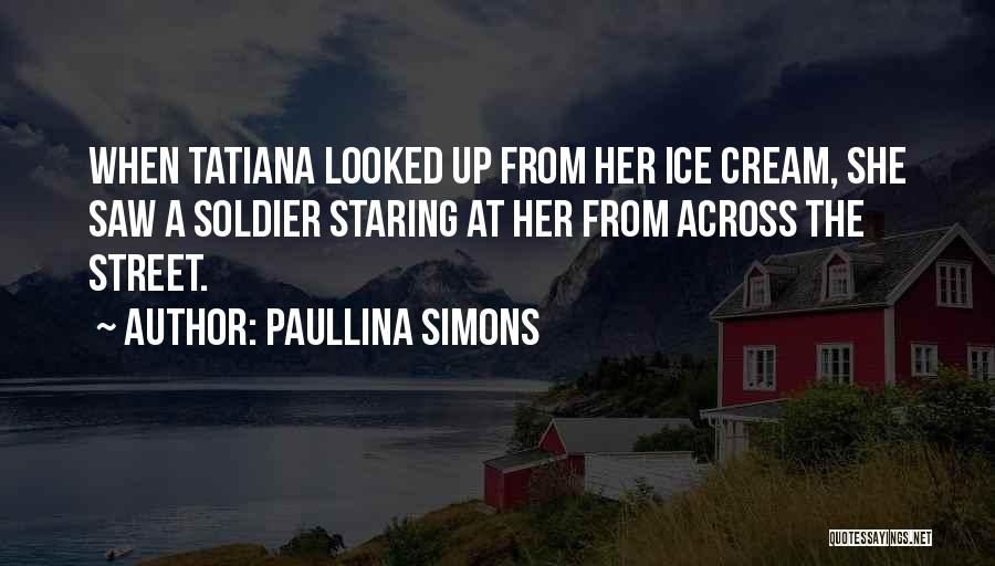 Paullina Simons Quotes: When Tatiana Looked Up From Her Ice Cream, She Saw A Soldier Staring At Her From Across The Street.