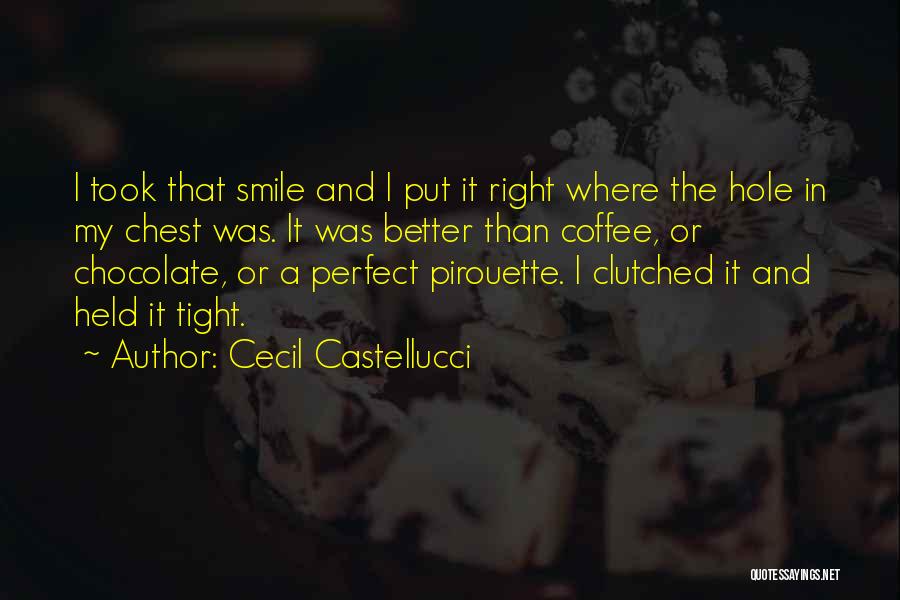Cecil Castellucci Quotes: I Took That Smile And I Put It Right Where The Hole In My Chest Was. It Was Better Than