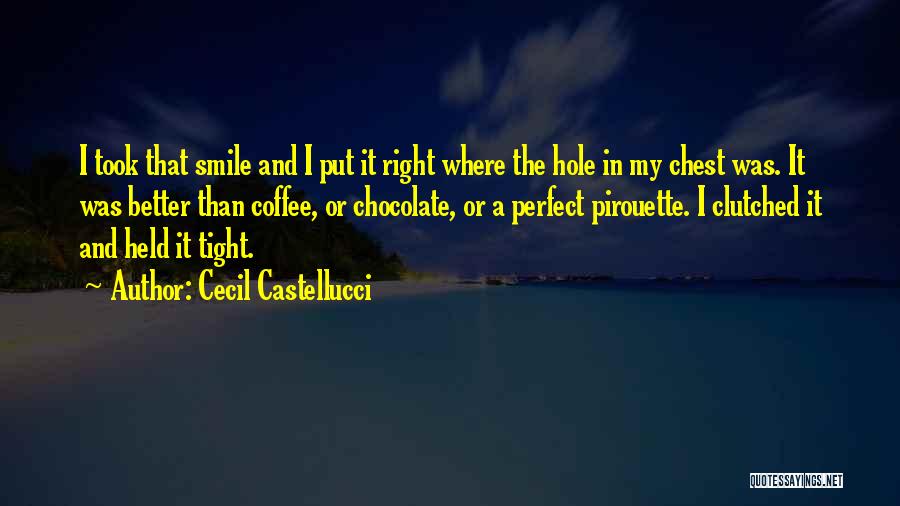 Cecil Castellucci Quotes: I Took That Smile And I Put It Right Where The Hole In My Chest Was. It Was Better Than