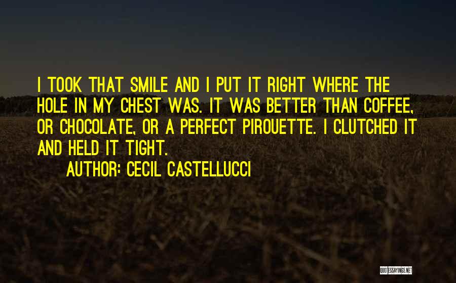 Cecil Castellucci Quotes: I Took That Smile And I Put It Right Where The Hole In My Chest Was. It Was Better Than