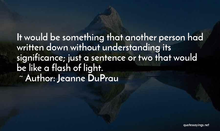 Jeanne DuPrau Quotes: It Would Be Something That Another Person Had Written Down Without Understanding Its Significance; Just A Sentence Or Two That