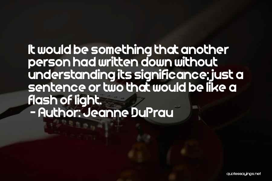 Jeanne DuPrau Quotes: It Would Be Something That Another Person Had Written Down Without Understanding Its Significance; Just A Sentence Or Two That