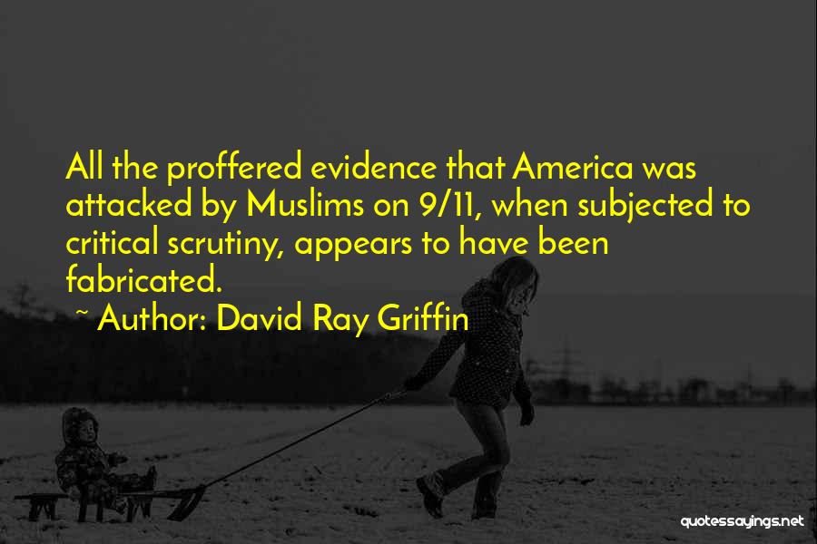 David Ray Griffin Quotes: All The Proffered Evidence That America Was Attacked By Muslims On 9/11, When Subjected To Critical Scrutiny, Appears To Have