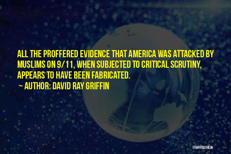 David Ray Griffin Quotes: All The Proffered Evidence That America Was Attacked By Muslims On 9/11, When Subjected To Critical Scrutiny, Appears To Have