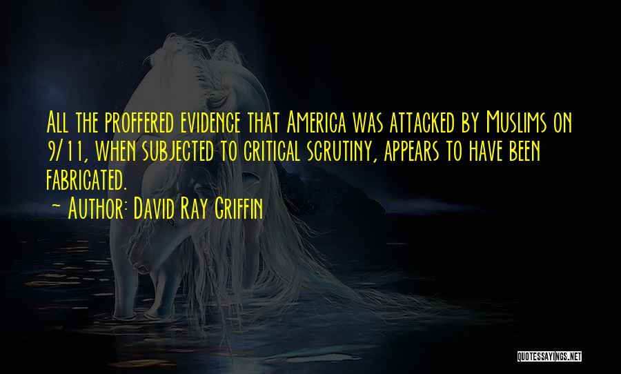 David Ray Griffin Quotes: All The Proffered Evidence That America Was Attacked By Muslims On 9/11, When Subjected To Critical Scrutiny, Appears To Have