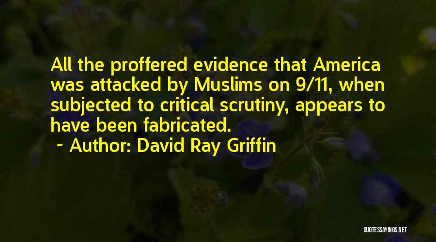 David Ray Griffin Quotes: All The Proffered Evidence That America Was Attacked By Muslims On 9/11, When Subjected To Critical Scrutiny, Appears To Have