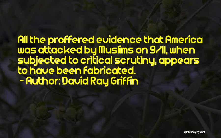 David Ray Griffin Quotes: All The Proffered Evidence That America Was Attacked By Muslims On 9/11, When Subjected To Critical Scrutiny, Appears To Have