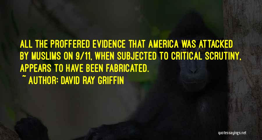 David Ray Griffin Quotes: All The Proffered Evidence That America Was Attacked By Muslims On 9/11, When Subjected To Critical Scrutiny, Appears To Have