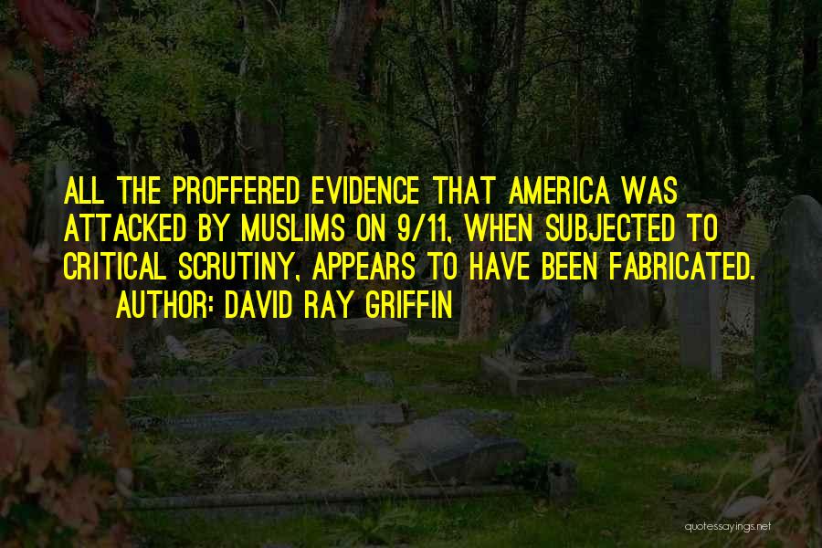 David Ray Griffin Quotes: All The Proffered Evidence That America Was Attacked By Muslims On 9/11, When Subjected To Critical Scrutiny, Appears To Have