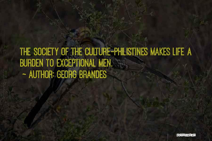 Georg Brandes Quotes: The Society Of The Culture-philistines Makes Life A Burden To Exceptional Men.