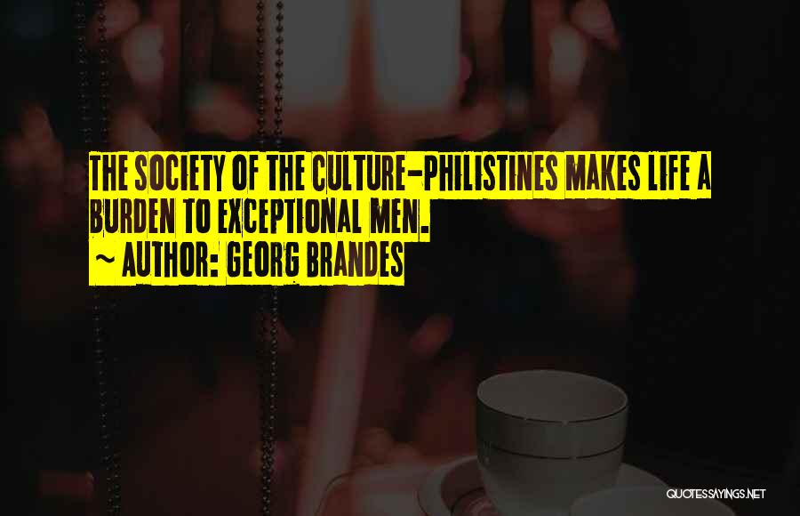 Georg Brandes Quotes: The Society Of The Culture-philistines Makes Life A Burden To Exceptional Men.