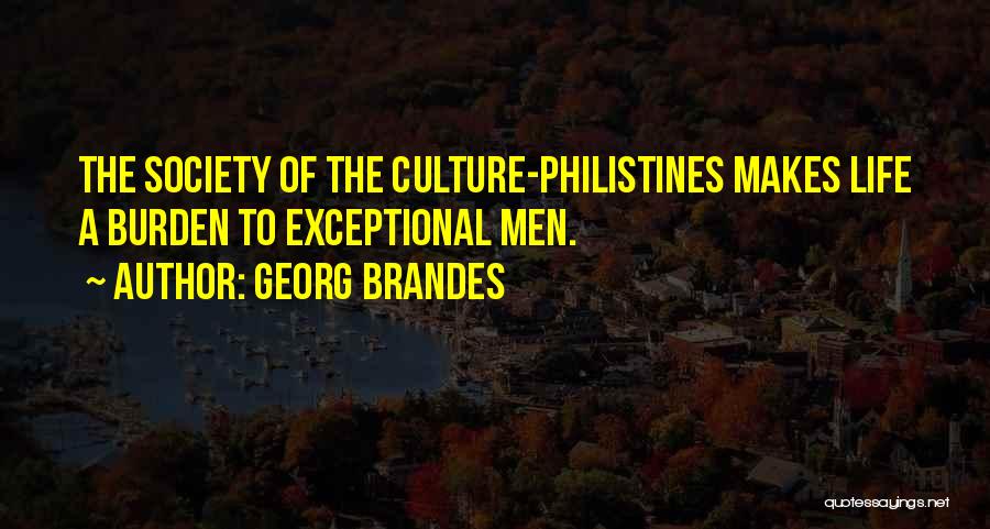 Georg Brandes Quotes: The Society Of The Culture-philistines Makes Life A Burden To Exceptional Men.