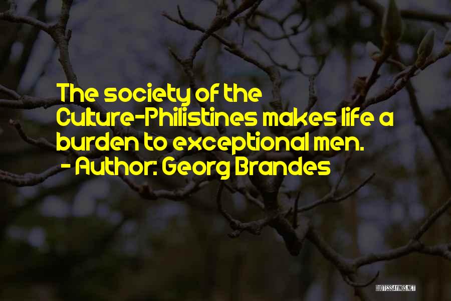 Georg Brandes Quotes: The Society Of The Culture-philistines Makes Life A Burden To Exceptional Men.