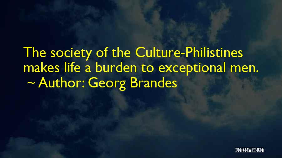 Georg Brandes Quotes: The Society Of The Culture-philistines Makes Life A Burden To Exceptional Men.