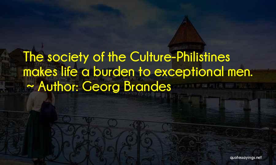 Georg Brandes Quotes: The Society Of The Culture-philistines Makes Life A Burden To Exceptional Men.