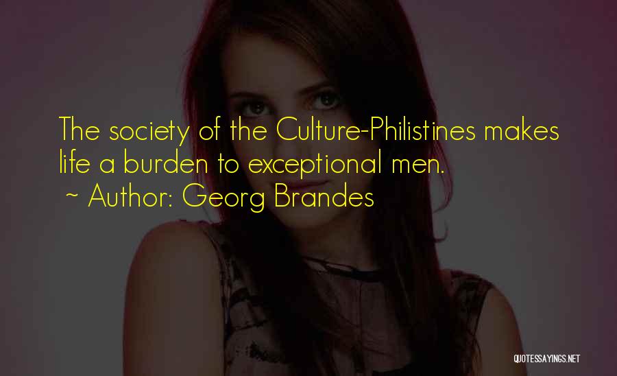 Georg Brandes Quotes: The Society Of The Culture-philistines Makes Life A Burden To Exceptional Men.