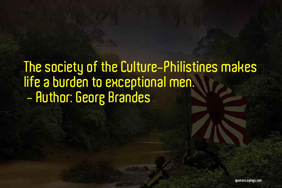 Georg Brandes Quotes: The Society Of The Culture-philistines Makes Life A Burden To Exceptional Men.