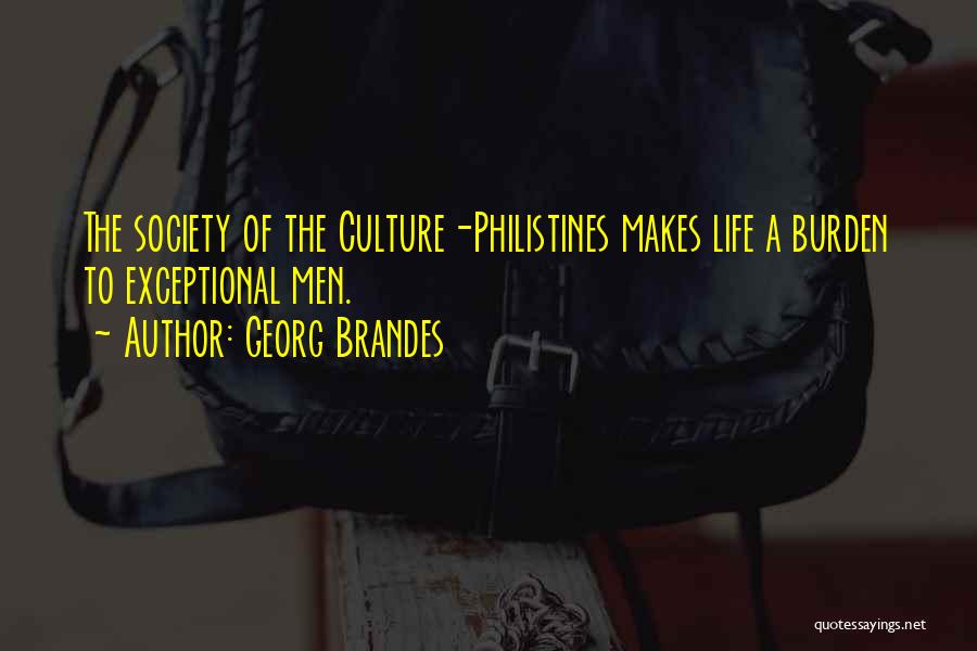 Georg Brandes Quotes: The Society Of The Culture-philistines Makes Life A Burden To Exceptional Men.