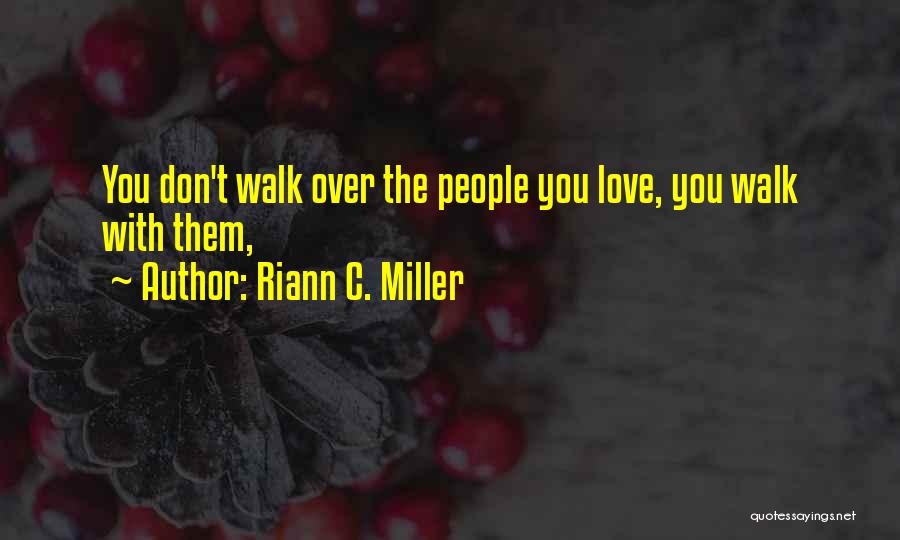Riann C. Miller Quotes: You Don't Walk Over The People You Love, You Walk With Them,