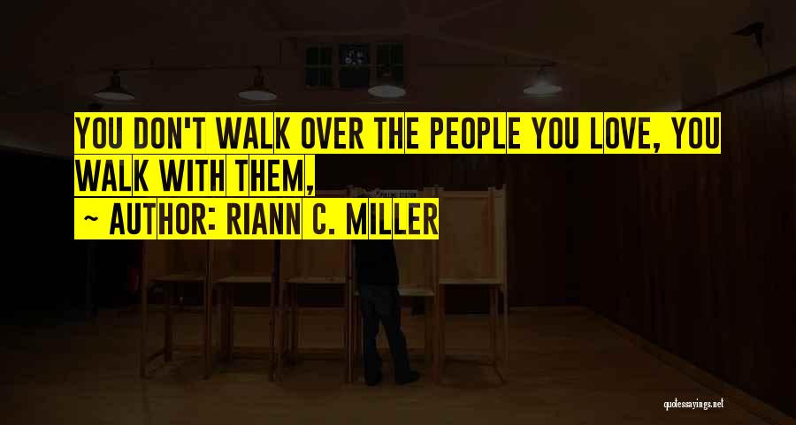 Riann C. Miller Quotes: You Don't Walk Over The People You Love, You Walk With Them,