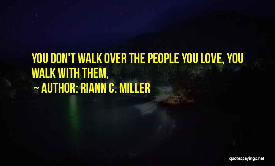 Riann C. Miller Quotes: You Don't Walk Over The People You Love, You Walk With Them,