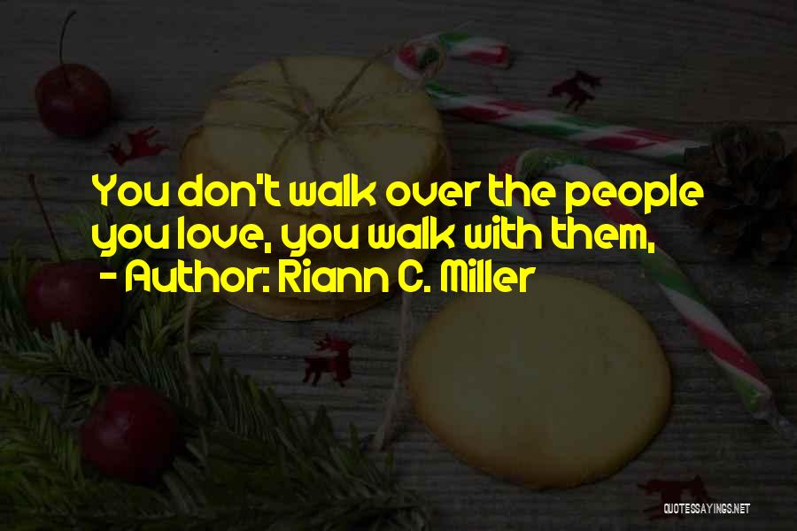 Riann C. Miller Quotes: You Don't Walk Over The People You Love, You Walk With Them,