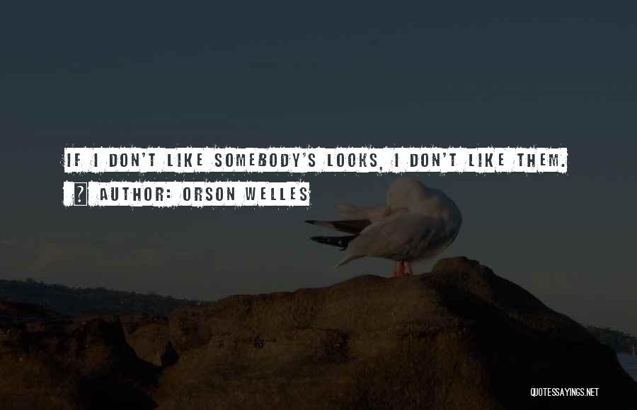 Orson Welles Quotes: If I Don't Like Somebody's Looks, I Don't Like Them.