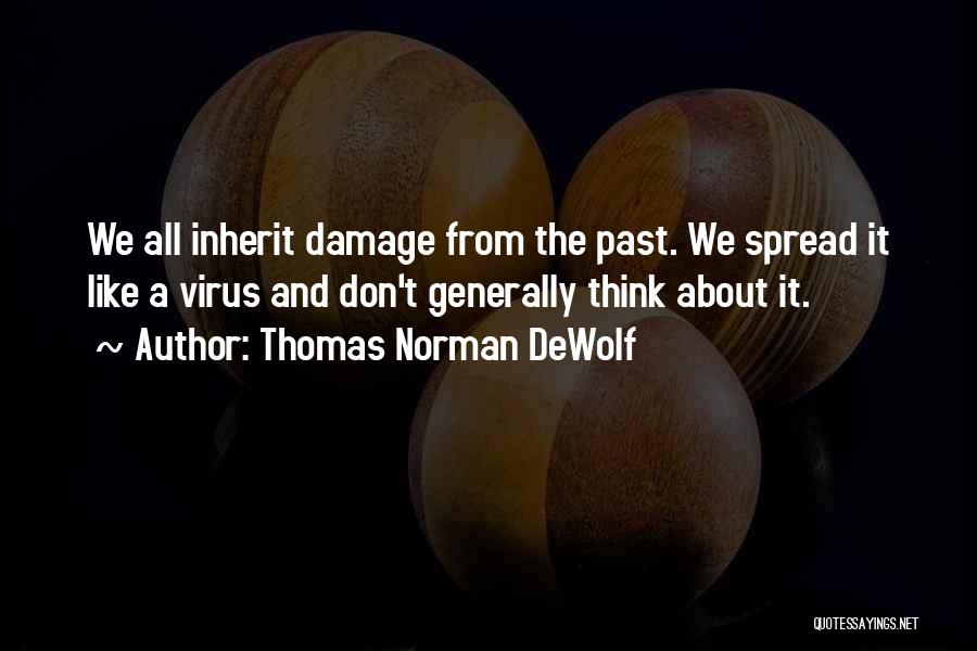 Thomas Norman DeWolf Quotes: We All Inherit Damage From The Past. We Spread It Like A Virus And Don't Generally Think About It.