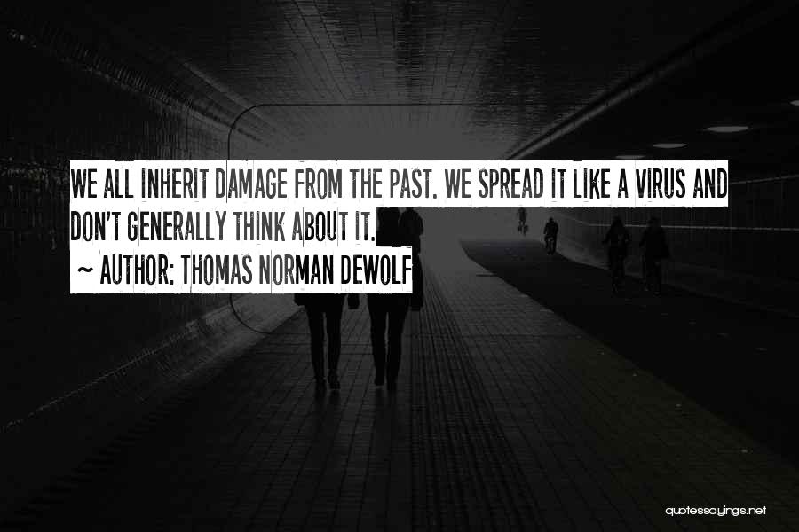 Thomas Norman DeWolf Quotes: We All Inherit Damage From The Past. We Spread It Like A Virus And Don't Generally Think About It.